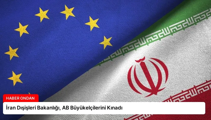 İran Dışişleri Bakanlığı, AB Büyükelçilerini Kınadı