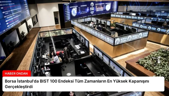 Borsa İstanbul’da BIST 100 Endeksi Tüm Zamanların En Yüksek Kapanışını Gerçekleştirdi
