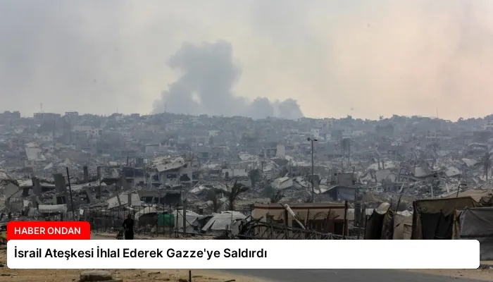 İsrail Ateşkesi İhlal Ederek Gazze’ye Saldırdı