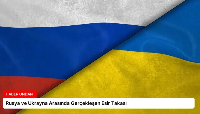 Rusya ve Ukrayna Arasında Gerçekleşen Esir Takası