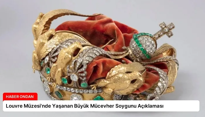 Louvre Müzesi’nde Yaşanan Büyük Mücevher Soygunu Açıklaması