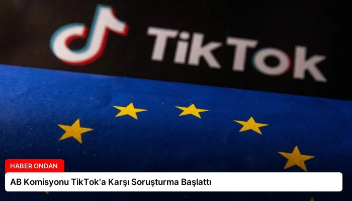 AB Komisyonu TikTok’a Karşı Soruşturma Başlattı