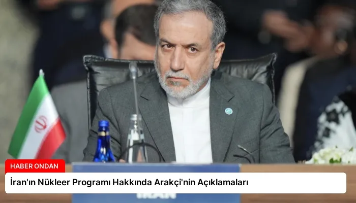 İran’ın Nükleer Programı Hakkında Arakçi’nin Açıklamaları
