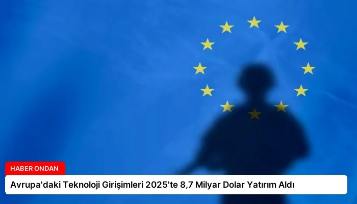 Avrupa’daki Teknoloji Girişimleri 2025’te 8,7 Milyar Dolar Yatırım Aldı