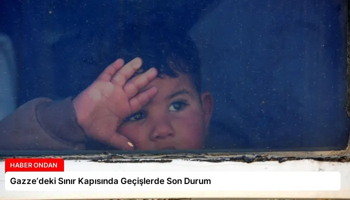 Gazze’deki Sınır Kapısında Geçişlerde Son Durum