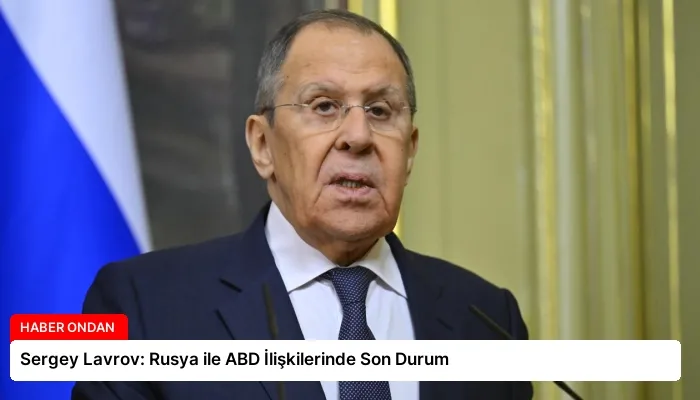 Sergey Lavrov: Rusya ile ABD İlişkilerinde Son Durum