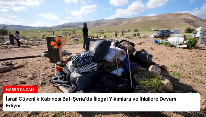 İsrail Güvenlik Kabinesi Batı Şeria’da İllegal Yıkımlara ve İhlallere Devam Ediyor