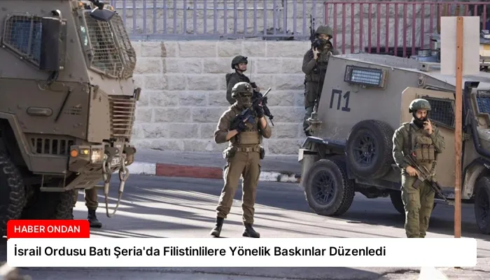 İsrail Ordusu Batı Şeria’da Filistinlilere Yönelik Baskınlar Düzenledi