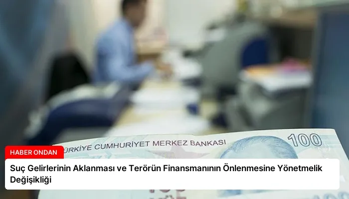 Suç Gelirlerinin Aklanması ve Terörün Finansmanının Önlenmesine Yönetmelik Değişikliği