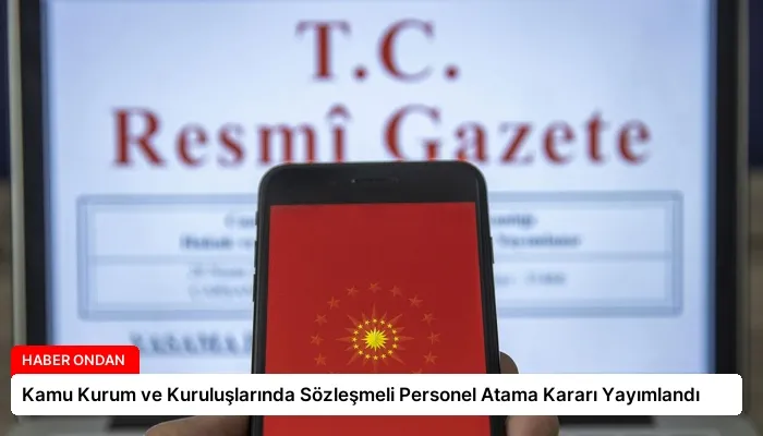 Kamu Kurum ve Kuruluşlarında Sözleşmeli Personel Atama Kararı Yayımlandı