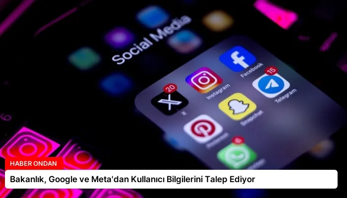 Bakanlık, Google ve Meta’dan Kullanıcı Bilgilerini Talep Ediyor
