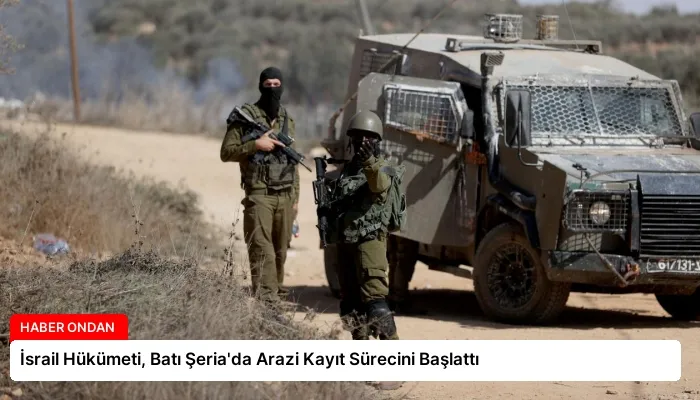 İsrail Hükümeti, Batı Şeria’da Arazi Kayıt Sürecini Başlattı