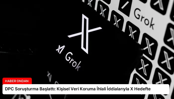 DPC Soruşturma Başlattı: Kişisel Veri Koruma İhlali İddialarıyla X Hedefte