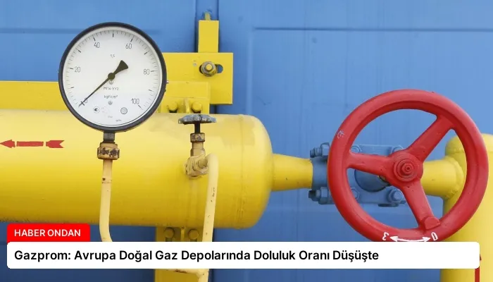 Gazprom: Avrupa Doğal Gaz Depolarında Doluluk Oranı Düşüşte