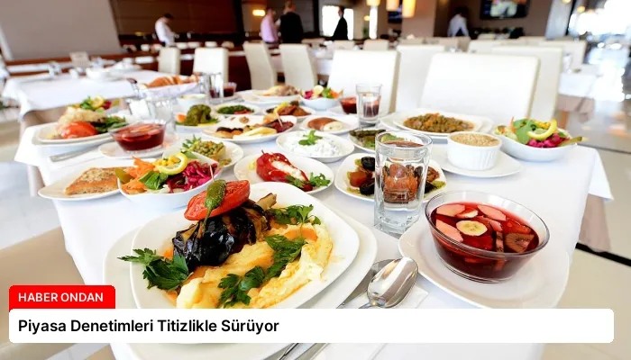 Piyasa Denetimleri Titizlikle Sürüyor