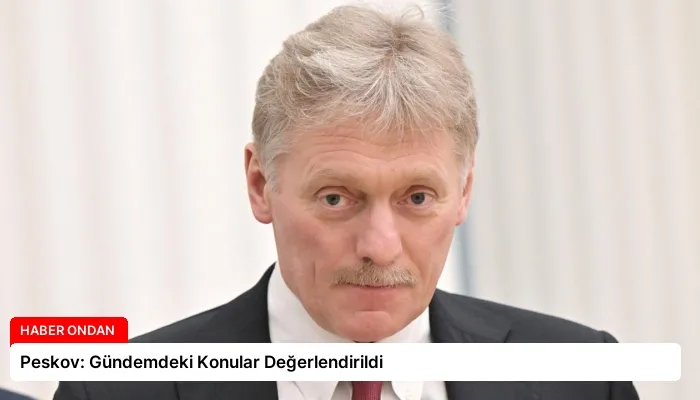 Peskov: Gündemdeki Konular Değerlendirildi