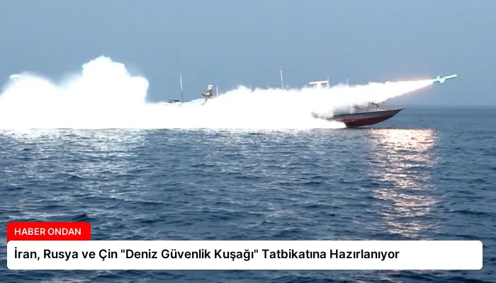 İran, Rusya ve Çin “Deniz Güvenlik Kuşağı” Tatbikatına Hazırlanıyor