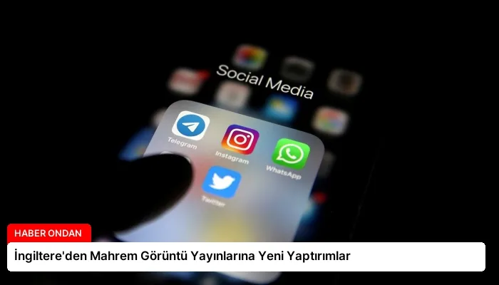 İngiltere’den Mahrem Görüntü Yayınlarına Yeni Yaptırımlar