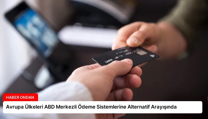 Avrupa Ülkeleri ABD Merkezli Ödeme Sistemlerine Alternatif Arayışında