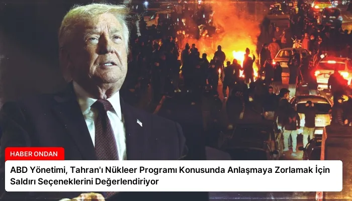 ABD Yönetimi, Tahran’ı Nükleer Programı Konusunda Anlaşmaya Zorlamak İçin Saldırı Seçeneklerini Değerlendiriyor