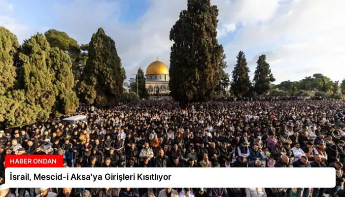İsrail, Mescid-i Aksa’ya Girişleri Kısıtlıyor