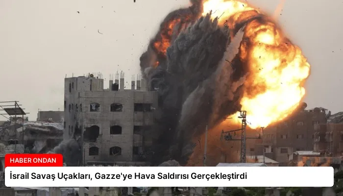 İsrail Savaş Uçakları, Gazze’ye Hava Saldırısı Gerçekleştirdi