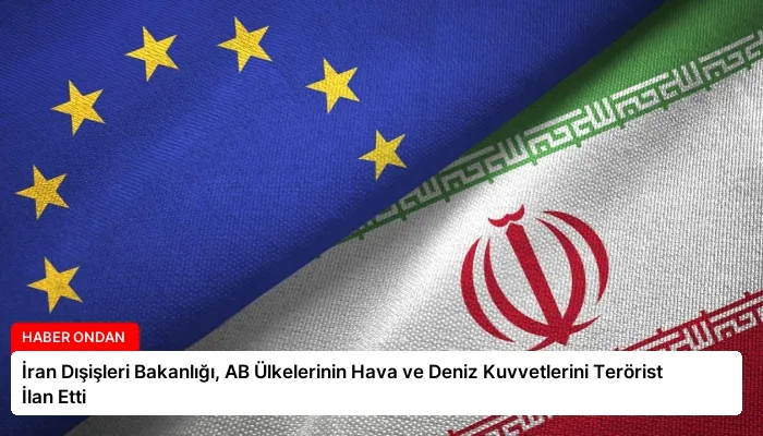 İran Dışişleri Bakanlığı, AB Ülkelerinin Hava ve Deniz Kuvvetlerini Terörist İlan Etti