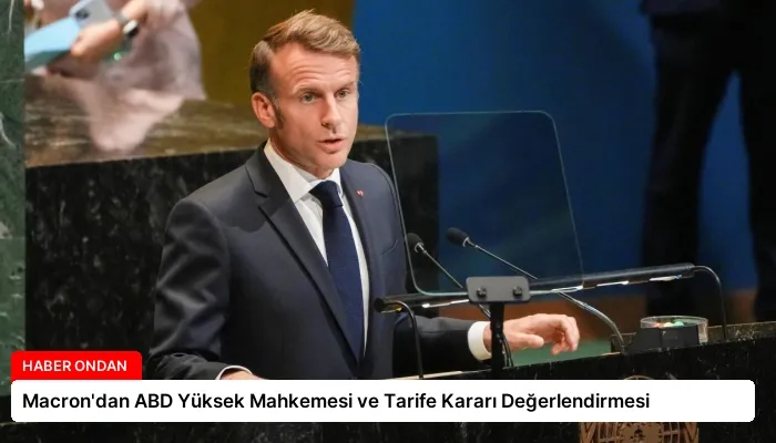 Macron’dan ABD Yüksek Mahkemesi ve Tarife Kararı Değerlendirmesi