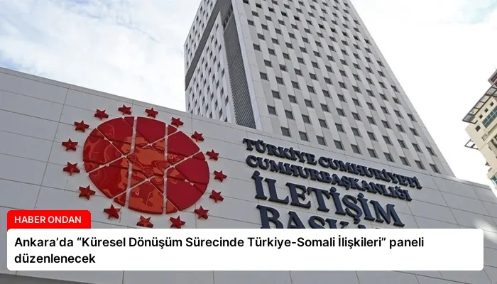 Ankara’da “Küresel Dönüşüm Sürecinde Türkiye-Somali İlişkileri” paneli düzenlenecek
