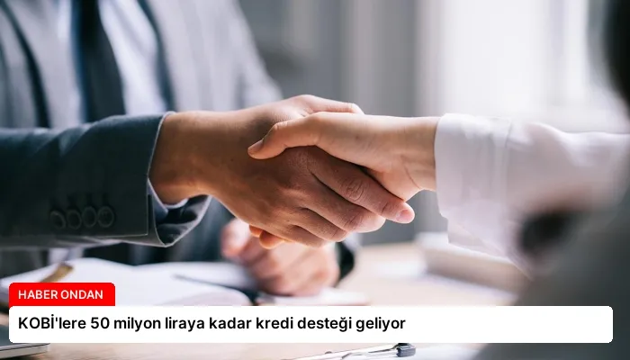 KOBİ’lere 50 milyon liraya kadar kredi desteği geliyor