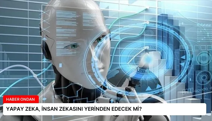 YAPAY ZEKA, İNSAN ZEKASINI YERİNDEN EDECEK Mİ?