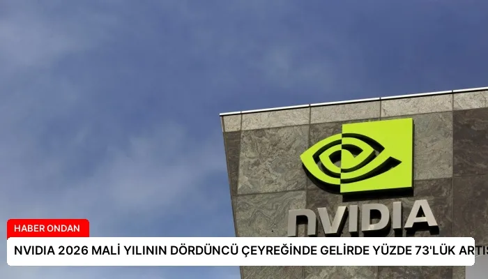 NVIDIA 2026 MALİ YILININ DÖRDÜNCÜ ÇEYREĞİNDE GELİRDE YÜZDE 73’LÜK ARTIŞ