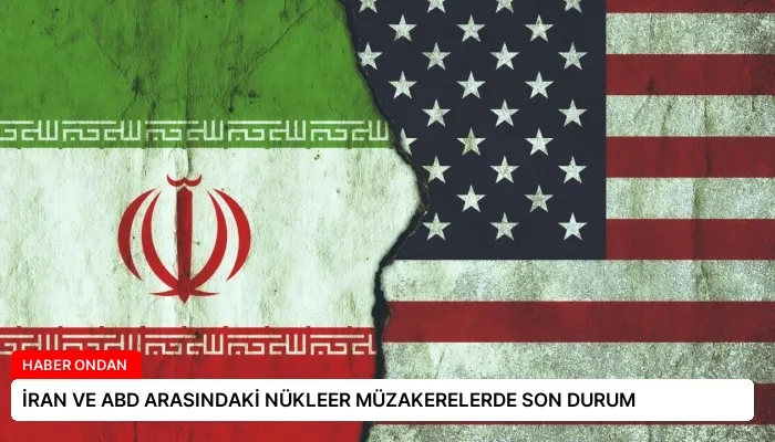 İRAN VE ABD ARASINDAKİ NÜKLEER MÜZAKERELERDE SON DURUM