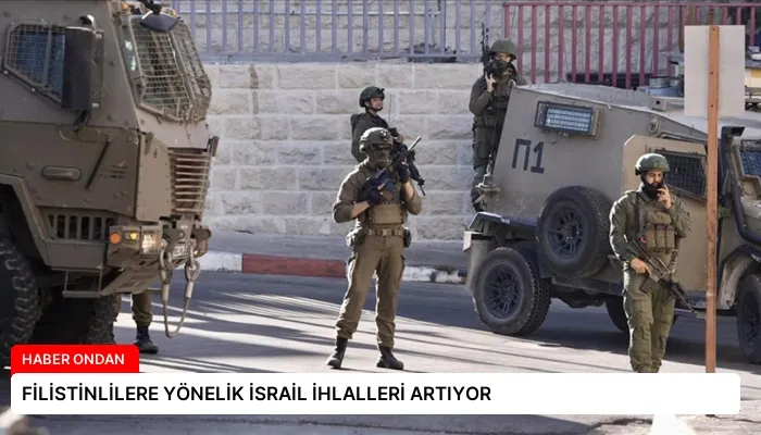 FİLİSTİNLİLERE YÖNELİK İSRAİL İHLALLERİ ARTIYOR