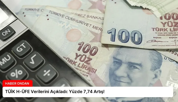TÜİK H-ÜFE Verilerini Açıkladı: Yüzde 7,74 Artış!