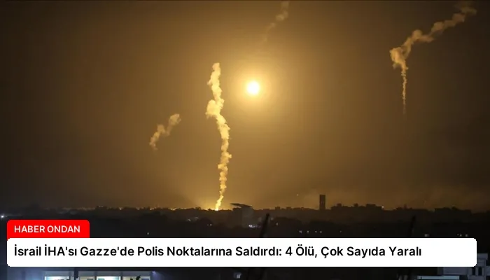 İsrail İHA’sı Gazze’de Polis Noktalarına Saldırdı: 4 Ölü, Çok Sayıda Yaralı
