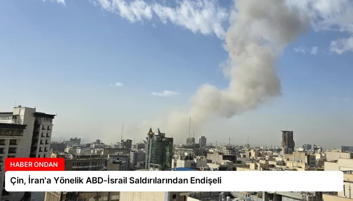 Çin, İran’a Yönelik ABD-İsrail Saldırılarından Endişeli