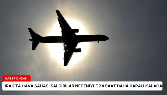IRAK’TA HAVA SAHASI SALDIRILAR NEDENİYLE 24 SAAT DAHA KAPALI KALACAK