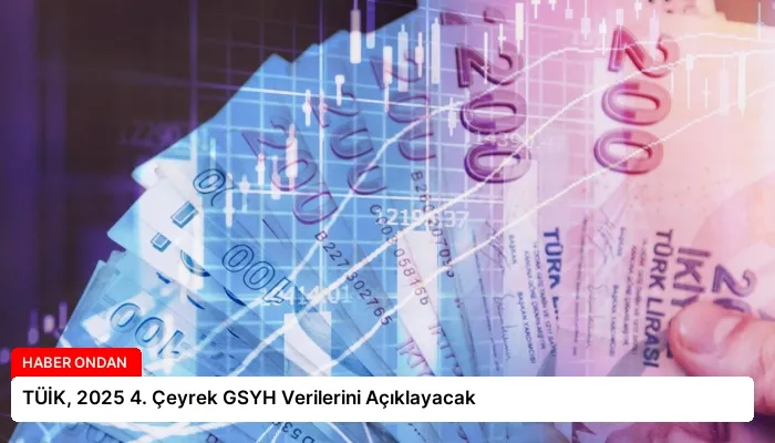TÜİK, 2025 4. Çeyrek GSYH Verilerini Açıklayacak