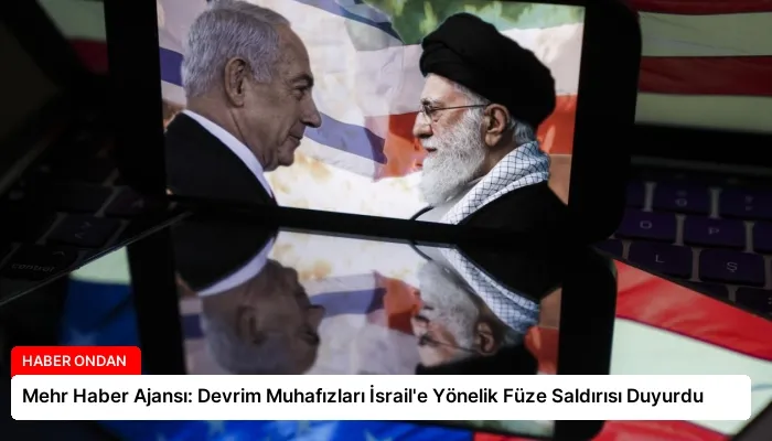 Mehr Haber Ajansı: Devrim Muhafızları İsrail’e Yönelik Füze Saldırısı Duyurdu