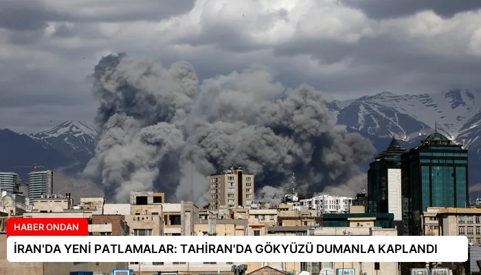 İRAN’DA YENİ PATLAMALAR: TAHİRAN’DA GÖKYÜZÜ DUMANLA KAPLANDI