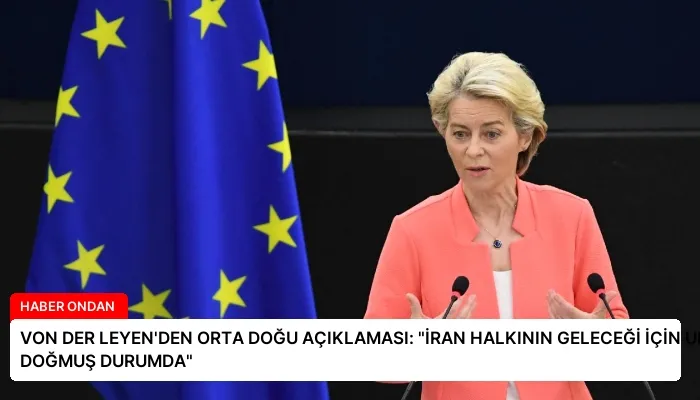 VON DER LEYEN’DEN ORTA DOĞU AÇIKLAMASI: “İRAN HALKININ GELECEĞİ İÇİN UMUT DOĞMUŞ DURUMDA”
