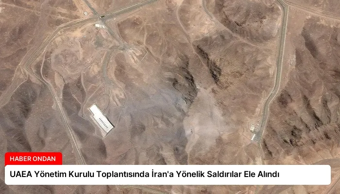 UAEA Yönetim Kurulu Toplantısında İran’a Yönelik Saldırılar Ele Alındı