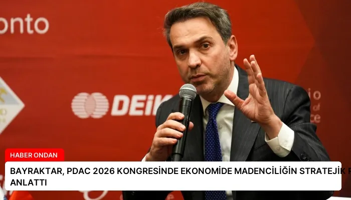 BAYRAKTAR, PDAC 2026 KONGRESİNDE EKONOMİDE MADENCİLİĞİN STRATEJİK ROLÜNÜ ANLATTI