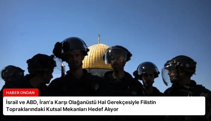 İsrail ve ABD, İran’a Karşı Olağanüstü Hal Gerekçesiyle Filistin Topraklarındaki Kutsal Mekanları Hedef Alıyor