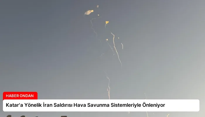 Katar’a Yönelik İran Saldırısı Hava Savunma Sistemleriyle Önleniyor