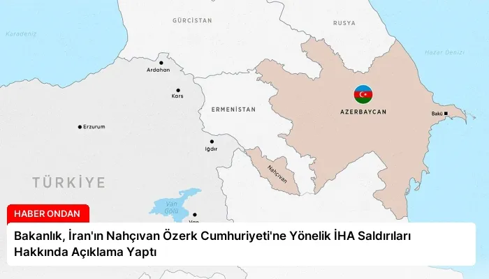 Bakanlık, İran’ın Nahçıvan Özerk Cumhuriyeti’ne Yönelik İHA Saldırıları Hakkında Açıklama Yaptı