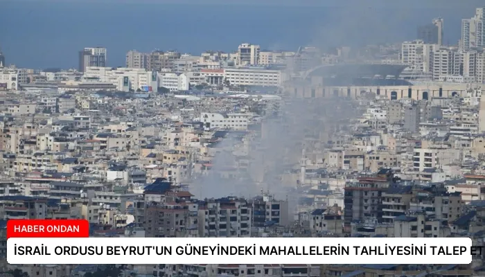 İSRAİL ORDUSU BEYRUT’UN GÜNEYİNDEKİ MAHALLELERİN TAHLİYESİNİ TALEP ETTİ