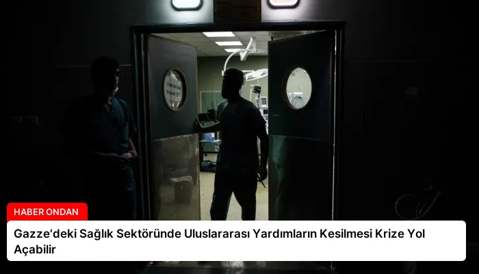 Gazze’deki Sağlık Sektöründe Uluslararası Yardımların Kesilmesi Krize Yol Açabilir