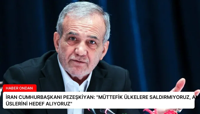 İRAN CUMHURBAŞKANI PEZEŞKİYAN: “MÜTTEFİK ÜLKELERE SALDIRMIYORUZ, ANCAK ABD ÜSLERİNİ HEDEF ALIYORUZ”